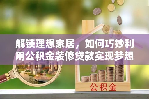 克孜勒苏柯尔克孜解锁理想家居，如何巧妙利用公积金装修贷款实现梦想空间