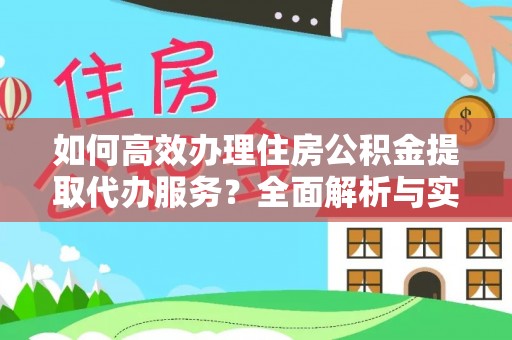 克孜勒苏柯尔克孜如何高效办理住房公积金提取代办服务？全面解析与实用指南