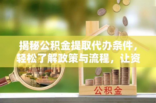 克孜勒苏柯尔克孜揭秘公积金提取代办条件，轻松了解政策与流程，让资金管理更高效
