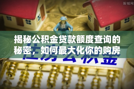 克孜勒苏柯尔克孜揭秘公积金贷款额度查询的秘密，如何最大化你的购房资金？