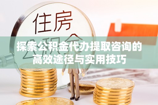 克孜勒苏柯尔克孜探索公积金代办提取咨询的高效途径与实用技巧