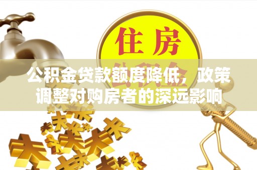 克孜勒苏柯尔克孜公积金贷款额度降低，政策调整对购房者的深远影响