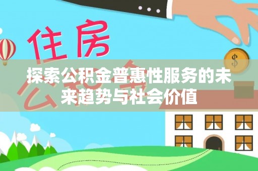 克孜勒苏柯尔克孜探索公积金普惠性服务的未来趋势与社会价值