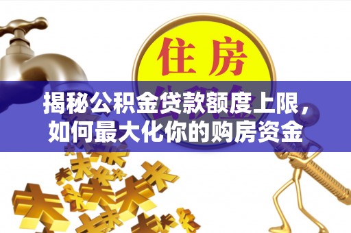 克孜勒苏柯尔克孜揭秘公积金贷款额度上限，如何最大化你的购房资金