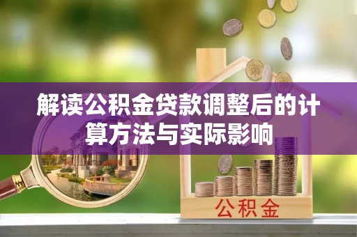 克孜勒苏柯尔克孜解读公积金贷款调整后的计算方法与实际影响