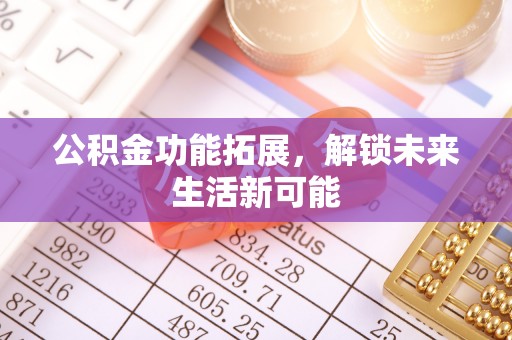 克孜勒苏柯尔克孜公积金功能拓展，解锁未来生活新可能