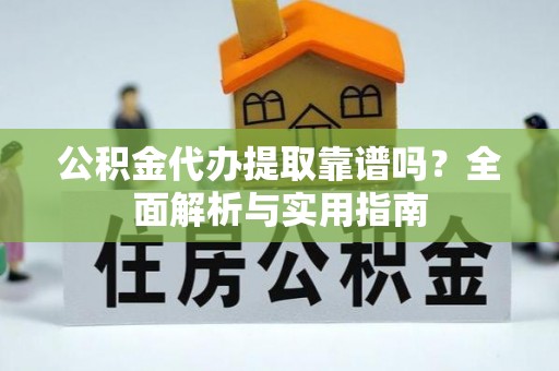 克孜勒苏柯尔克孜公积金代办提取靠谱吗？全面解析与实用指南