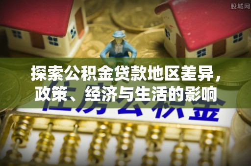 克孜勒苏柯尔克孜探索公积金贷款地区差异，政策、经济与生活的影响